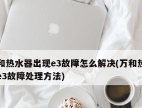 万和热水器E3故障解决办法——让您的热水器重新恢复正常运行（万和热水器E3故障解决办法）